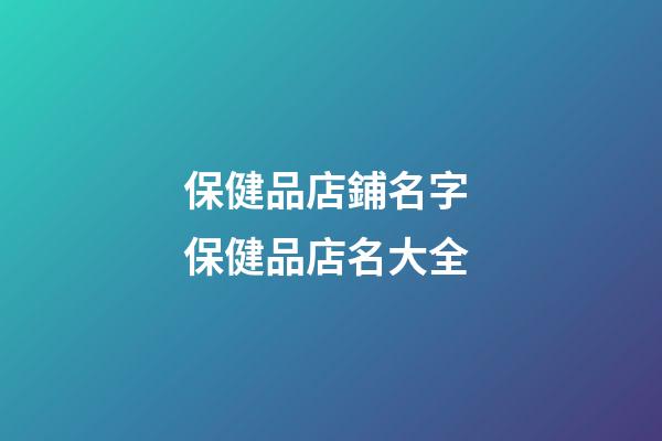 保健品店鋪名字 保健品店名大全-第1張-店鋪起名-玄機派